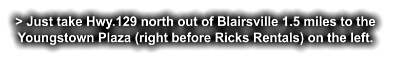 > Just take Hwy.129 north out of Blairsville 1.5 miles to the  Youngstown Plaza (right before Ricks Rentals) on the left.